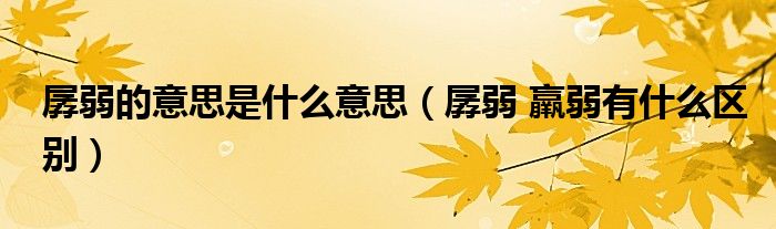 孱弱的意思是什么意思(孱弱 羸弱有什么区别)