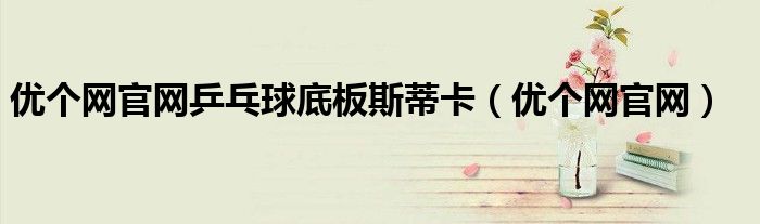 优个网官网乒乓球底板斯蒂卡(优个网官网)
