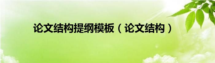 论文结构提纲模板(论文结构)
