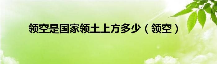 领空是国家领土上方多少(领空)