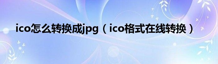 ico怎么转换成jpg(ico格式在线转换)