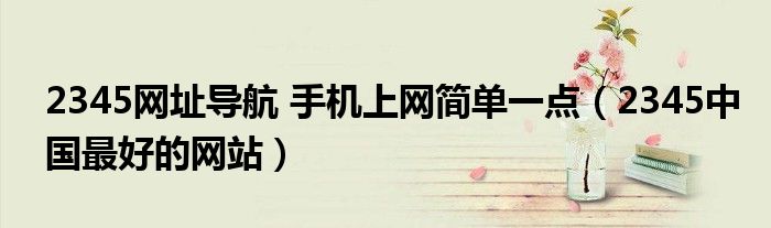 2345网址导航 手机上网简单一点(2345中国最好的网站)