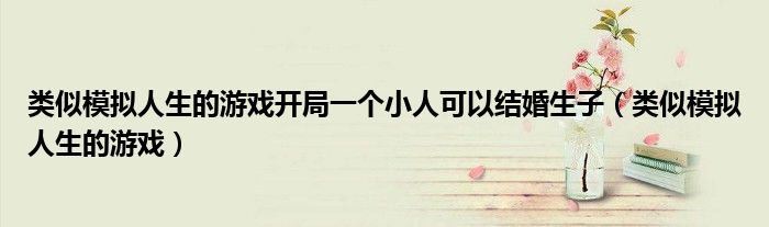 类似模拟人生的游戏开局一个小人可以结婚生子(类似模拟人生的游戏)
