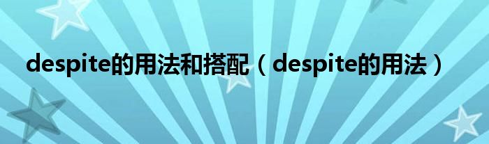 despite的用法和搭配(despite的用法)