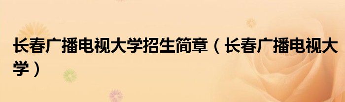 长春广播电视大学招生简章(长春广播电视大学)