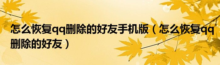 怎么恢复qq删除的好友手机版(怎么恢复qq删除的好友)