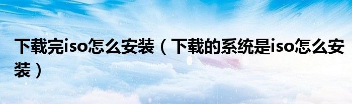 下载完iso怎么安装(下载的系统是iso怎么安装)
