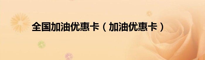 全国加油优惠卡(加油优惠卡)