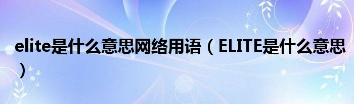 elite是什么意思网络用语（ELITE是什么意思）