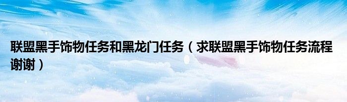 联盟黑手饰物任务和黑龙门任务(求联盟黑手饰物任务流程 谢谢)