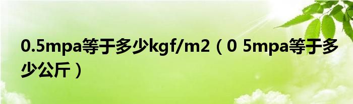 0.5mpa等于多少kgf/m2(0 5mpa等于多少公斤)
