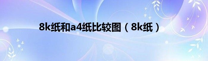 8k纸和a4纸比较图(8k纸)