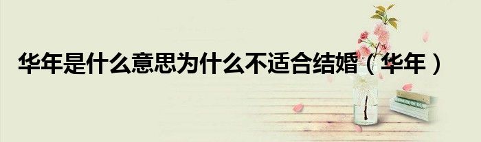 华年是什么意思为什么不适合结婚(华年)