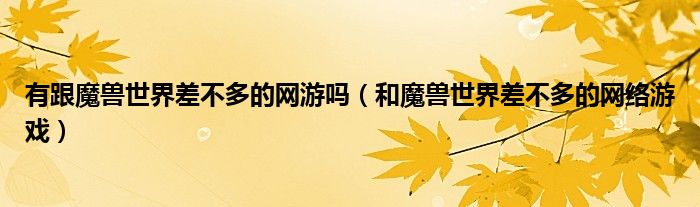 有跟魔兽世界差不多的网游吗(和魔兽世界差不多的网络游戏)