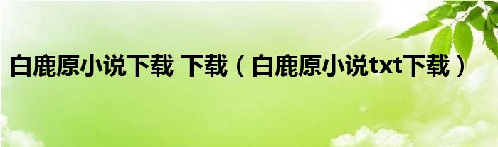 白鹿原小说下载 下载(白鹿原小说txt下载)