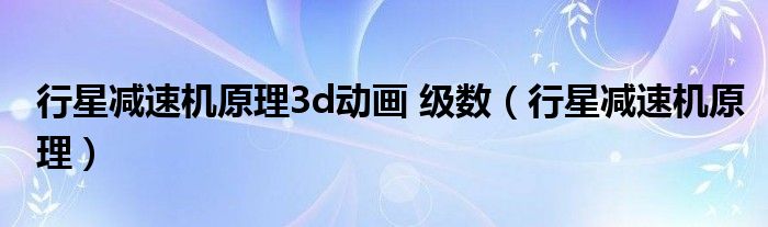 行星减速机原理3d动画 级数(行星减速机原理)