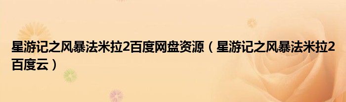 星游记之风暴法米拉2百度网盘资源(星游记之风暴法米拉2百度云)