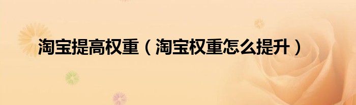 淘宝提高权重(淘宝权重怎么提升)