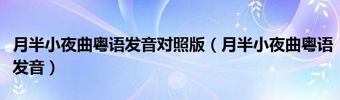 月半小夜曲粤语发音对照版(月半小夜曲粤语发音)