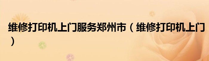 维修打印机上门服务郑州市(维修打印机上门)