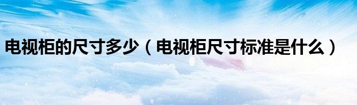电视柜的尺寸多少(电视柜尺寸标准是什么)