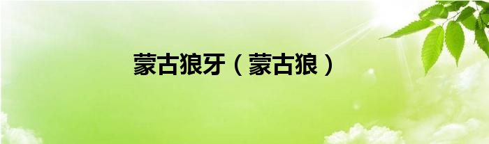 蒙古狼牙（蒙古狼）