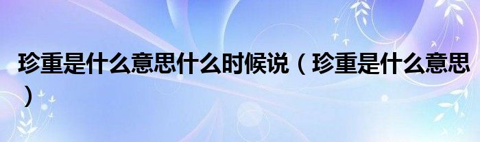 珍重是什么意思什么时候说(珍重是什么意思)