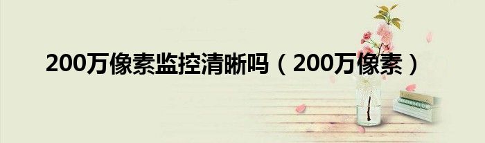 200万像素监控清晰吗(200万像素)