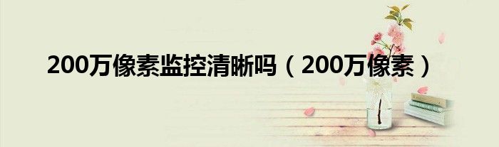 200万像素监控清晰吗（200万像素）