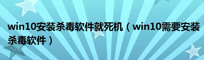 win10安装杀毒软件就死机(win10需要安装杀毒软件)