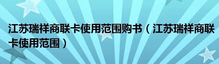 江苏瑞祥商联卡使用范围购书(江苏瑞祥商联卡使用范围)