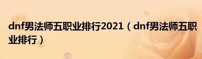 dnf男法师五职业排行2021(dnf男法师五职业排行)