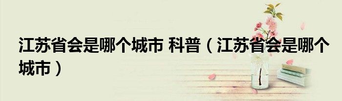 江苏省会是哪个城市 科普(江苏省会是哪个城市)
