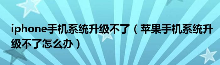 iphone手机系统升级不了(苹果手机系统升级不了怎么办)
