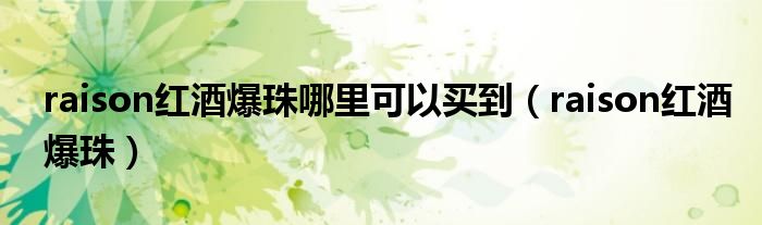 raison红酒爆珠哪里可以买到(raison红酒爆珠)