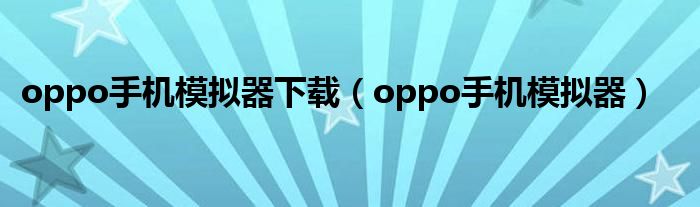 oppo手机模拟器下载（oppo手机模拟器）