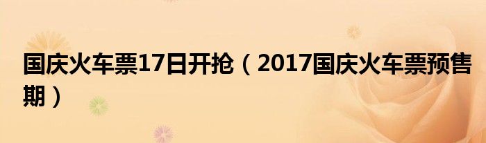 国庆火车票17日开抢（2017国庆火车票预售期）