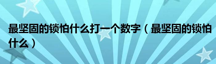 最坚固的锁怕什么打一个数字（最坚固的锁怕什么）