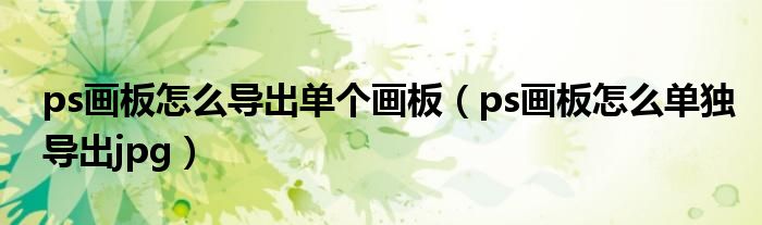 ps画板怎么导出单个画板(ps画板怎么单独导出jpg)