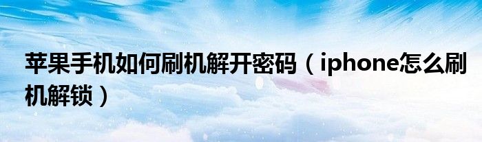 苹果手机如何刷机解开密码(iphone怎么刷机解锁)