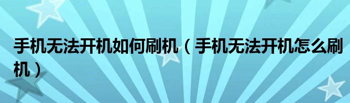 手机无法开机如何刷机(手机无法开机怎么刷机)
