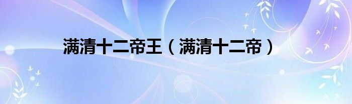 满清十二帝王(满清十二帝)
