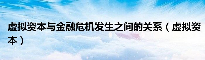 虚拟资本与金融危机发生之间的关系(虚拟资本)