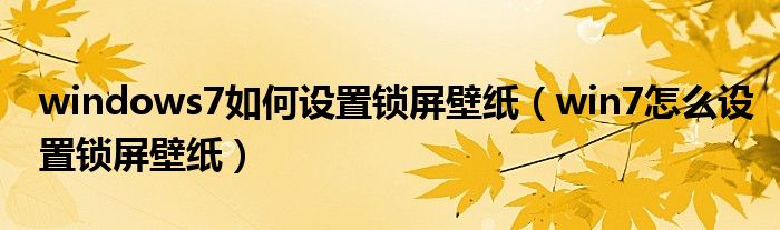 windows7如何设置锁屏壁纸(win7怎么设置锁屏壁纸)