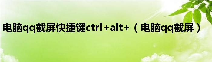 电脑qq截屏快捷键ctrl+alt+（电脑qq截屏）