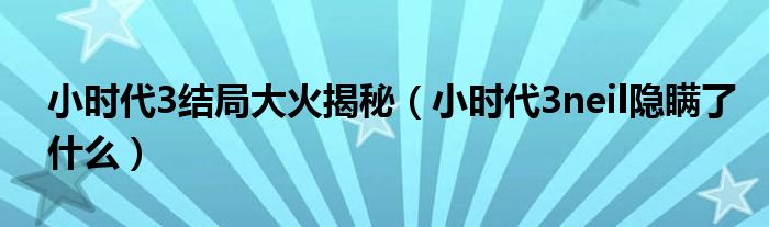 小时代3结局大火揭秘(小时代3neil隐瞒了什么)