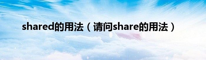 shared的用法（请问share的用法）