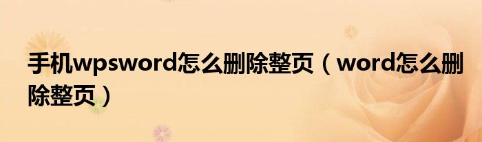 手机wpsword怎么删除整页(word怎么删除整页)