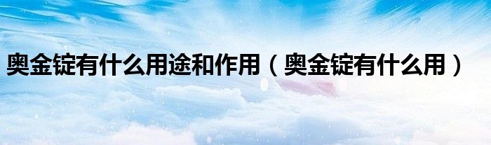 奥金锭有什么用途和作用(奥金锭有什么用)