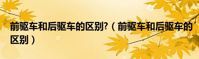 前驱车和后驱车的区别?(前驱车和后驱车的区别)